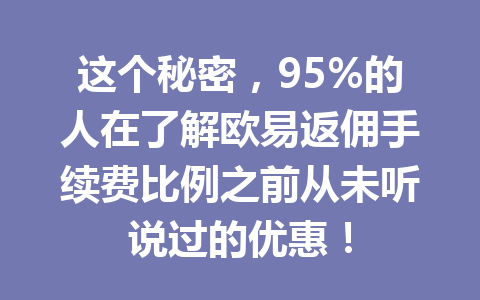 这个秘密，95%的人在了解欧易返佣手续费比例之前从未听说过的优惠！
