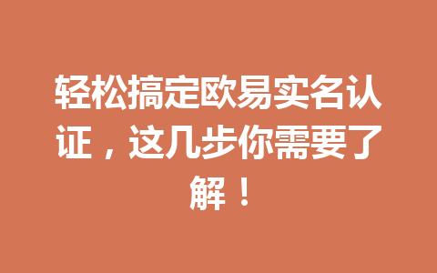 轻松搞定欧易实名认证，这几步你需要了解！