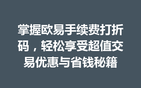 掌握欧易手续费打折码,轻松享受超值交易优惠与省钱秘籍 掌握欧易手续费打折码,轻松享受超值交易优惠与省钱秘籍