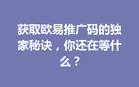 获取欧易推广码的独家秘诀,你还在等什么? 获取欧易推广码的独家秘诀,你还在等什么?