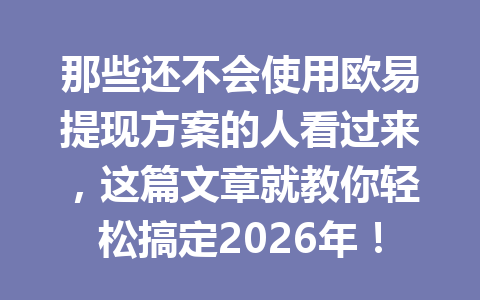 那些还不会使用欧易提现方案的人看过来，这篇文章就教你轻松搞定2026年！