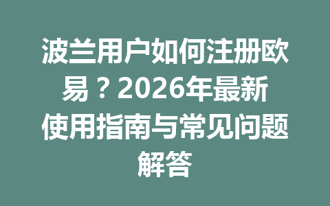 波兰用户如何注册欧易?2026年最新使用指南与常见问题解答 波兰用户如何注册欧易?2026年最新使用指南与常见问题解答