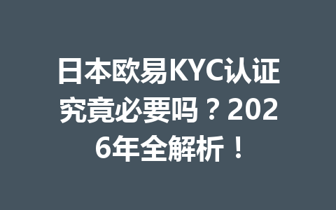 日本欧易KYC认证究竟必要吗？2026年全解析！
