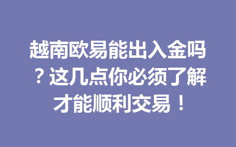 越南欧易能出入金吗？这几点你必须了解才能顺利交易！