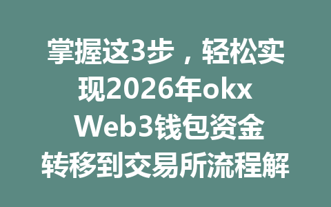 掌握这3步，轻松实现2026年okx Web3钱包资金转移到交易所流程解析！