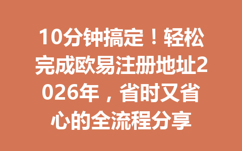 10分钟搞定！轻松完成欧易注册地址2026年，省时又省心的全流程分享