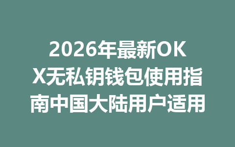 2026年最新OKX无私钥钱包使用指南中国大陆用户适用