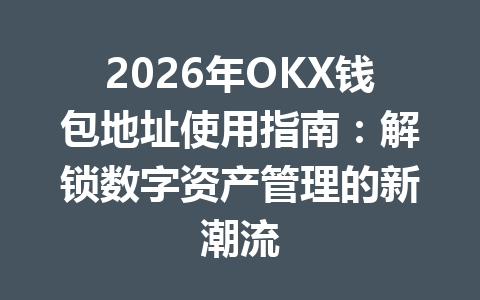 2026年OKX钱包地址使用指南:解锁数字资产管理的新潮流 2026年OKX钱包地址使用指南:解锁数字资产管理的新潮流