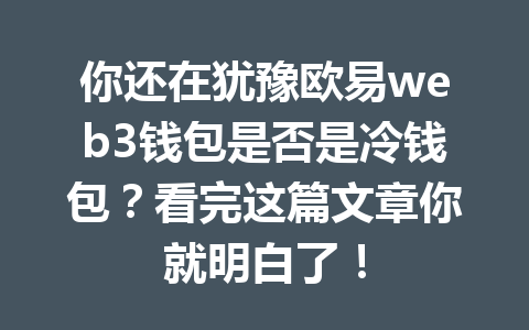 你还在犹豫欧易web3钱包是否是冷钱包?看完这篇文章你就明白了! 你还在犹豫欧易web3钱包是否是冷钱包?看完这篇文章你就明白了!