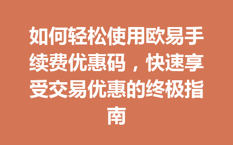 如何轻松使用欧易手续费优惠码,快速享受交易优惠的终极指南 如何轻松使用欧易手续费优惠码,快速享受交易优惠的终极指南