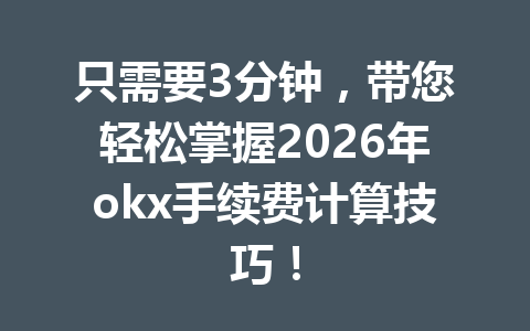 只需要3分钟,带您轻松掌握2026年okx手续费计算技巧! 只需要3分钟,带您轻松掌握2026年okx手续费计算技巧!