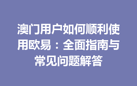 澳门用户如何顺利使用欧易：全面指南与常见问题解答