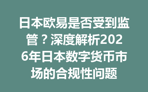 日本欧易是否受到监管?深度解析2026年日本数字货币市场的合规性问题 日本欧易是否受到监管?深度解析2026年日本数字货币市场的合规性问题