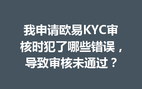 我申请欧易KYC审核时犯了哪些错误，导致审核未通过？