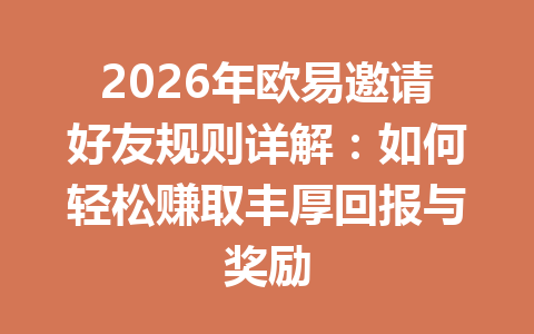 2026年欧易邀请好友规则详解：如何轻松赚取丰厚回报与奖励