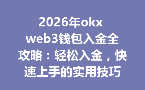 2026年okx web3钱包入金全攻略:轻松入金,快速上手的实用技巧 2026年okx web3钱包入金全攻略:轻松入金,快速上手的实用技巧