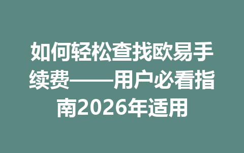 如何轻松查找欧易手续费——用户必看指南2026年适用