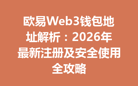 欧易Web3钱包地址解析：2026年最新注册及安全使用全攻略