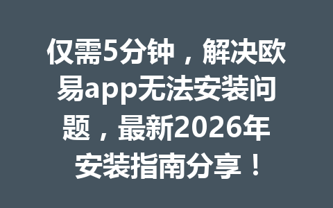 仅需5分钟,解决欧易app无法安装问题,最新2026年安装指南分享! 仅需5分钟,解决欧易app无法安装问题,最新2026年安装指南分享!