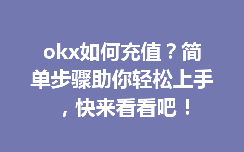 okx如何充值？简单步骤助你轻松上手，快来看看吧！