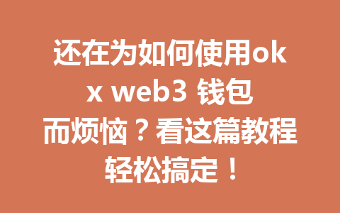 还在为如何使用okx web3 钱包而烦恼？看这篇教程轻松搞定！