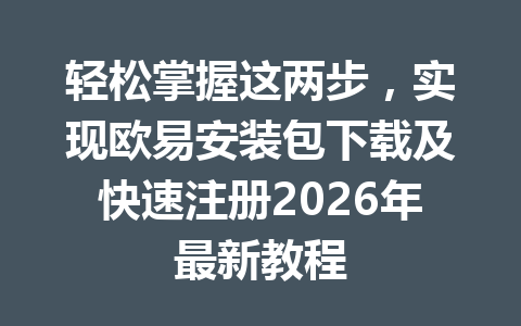 轻松掌握这两步，实现欧易安装包下载及快速注册2026年最新教程