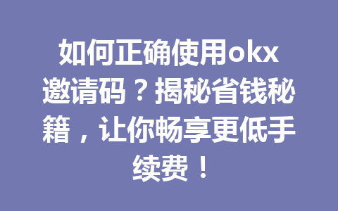 如何正确使用okx邀请码？揭秘省钱秘籍，让你畅享更低手续费！