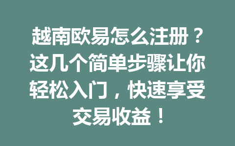 越南欧易怎么注册？这几个简单步骤让你轻松入门，快速享受交易收益！