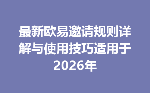 最新欧易邀请规则详解与使用技巧适用于2026年 最新欧易邀请规则详解与使用技巧适用于2026年