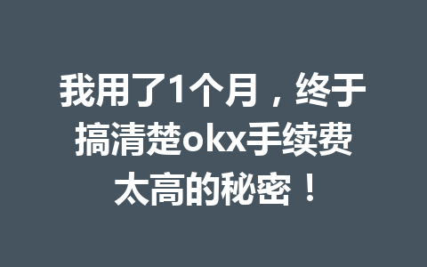 我用了1个月,终于搞清楚okx手续费太高的秘密! 我用了1个月,终于搞清楚okx手续费太高的秘密!