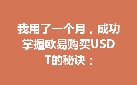 我用了一个月,成功掌握欧易购买USDT的秘诀; 我用了一个月,成功掌握欧易购买USDT的秘诀;