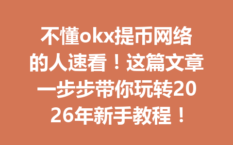 不懂okx提币网络的人速看！这篇文章一步步带你玩转2026年新手教程！