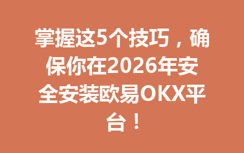 掌握这5个技巧，确保你在2026年安全安装欧易OKX平台！