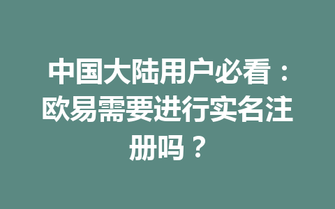 中国大陆用户必看：欧易需要进行实名注册吗？