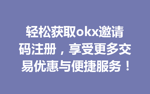 轻松获取okx邀请码注册，享受更多交易优惠与便捷服务！
