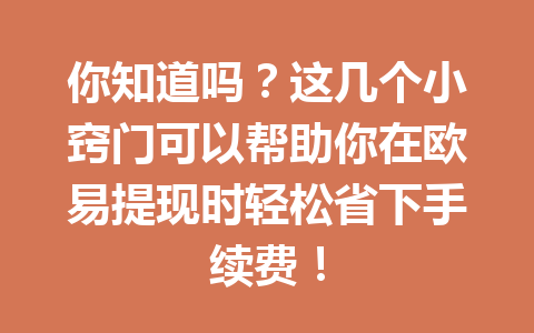 你知道吗？这几个小窍门可以帮助你在欧易提现时轻松省下手续费！