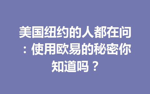 美国纽约的人都在问:使用欧易的秘密你知道吗? 美国纽约的人都在问:使用欧易的秘密你知道吗?