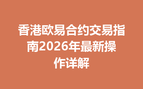 香港欧易合约交易指南2026年最新操作详解 香港欧易合约交易指南2026年最新操作详解