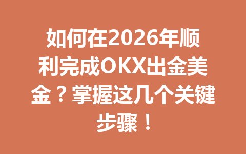 如何在2026年顺利完成OKX出金美金?掌握这几个关键步骤! 如何在2026年顺利完成OKX出金美金?掌握这几个关键步骤!