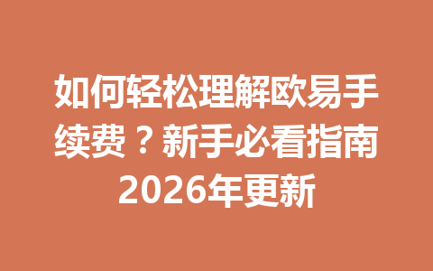 如何轻松理解欧易手续费？新手必看指南2026年更新
