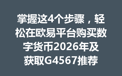 掌握这4个步骤，轻松在欧易平台购买数字货币2026年及获取G4567推荐码省20%手续费优惠秘诀！