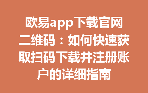 欧易app下载官网二维码:如何快速获取扫码下载并注册账户的详细指南 欧易app下载官网二维码:如何快速获取扫码下载并注册账户的详细指南