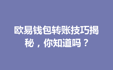欧易钱包转账技巧揭秘,你知道吗? 欧易钱包转账技巧揭秘,你知道吗?