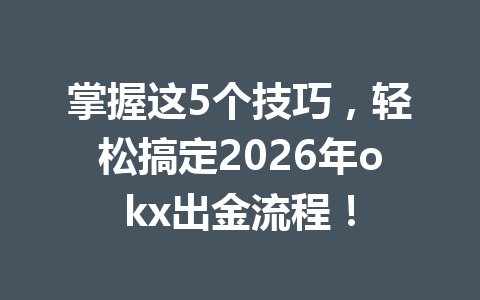 掌握这5个技巧,轻松搞定2026年okx出金流程! 掌握这5个技巧,轻松搞定2026年okx出金流程!