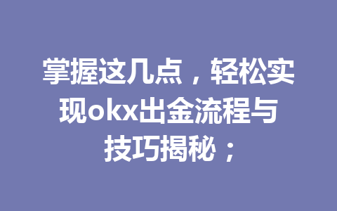 掌握这几点，轻松实现okx出金流程与技巧揭秘；