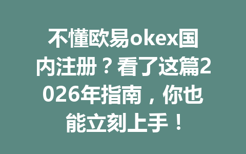 不懂欧易okex国内注册?看了这篇2026年指南,你也能立刻上手! 不懂欧易okex国内注册?看了这篇2026年指南,你也能立刻上手!