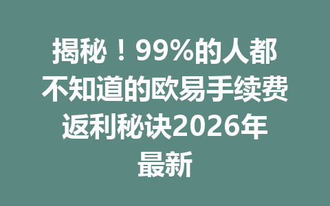揭秘！99%的人都不知道的欧易手续费返利秘诀2026年最新