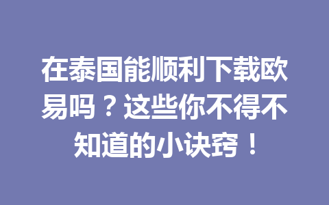 在泰国能顺利下载欧易吗?这些你不得不知道的小诀窍! 在泰国能顺利下载欧易吗?这些你不得不知道的小诀窍!