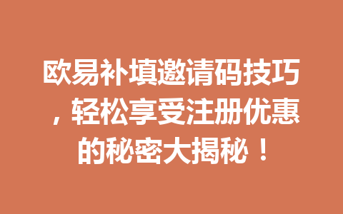 欧易补填邀请码技巧,轻松享受注册优惠的秘密大揭秘! 欧易补填邀请码技巧,轻松享受注册优惠的秘密大揭秘!