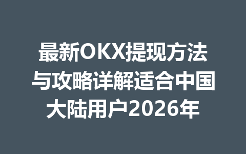 最新OKX提现方法与攻略详解适合中国大陆用户2026年
